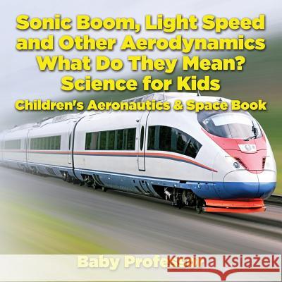 Sonic Boom, Light Speed and other Aerodynamics - What Do they Mean? Science for Kids - Children's Aeronautics & Space Book Baby Professor 9781683269632 Baby Professor
