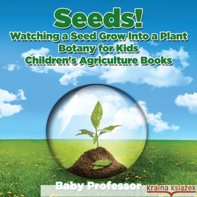 Seeds! Watching a Seed Grow Into a Plants, Botany for Kids - Children's Agriculture Books Baby Professor   9781683269649 Baby Professor