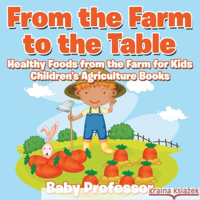 From the Farm to The Table, Healthy Foods from the Farm for Kids - Children's Agriculture Books Baby Professor 9781683269960 Baby Professor