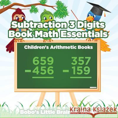 Subtraction 3 Digits Book Math Essentials - Children's Arithmetic Books Books, Bobo's Little Brainiac 9781683271598 Sunshine in My Soul Publishing