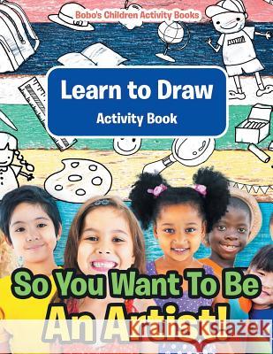 So You Want To Be An Artist! Learn to Draw Activity Book Activity Books, Bobo's Children 9781683272014 Sunshine in My Soul Publishing