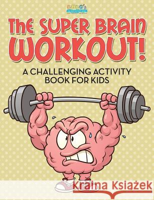 The Super Brain Workout! A Challenging Activity Book for Kids Activity Books, Bobo's Children 9781683278351 Sunshine in My Soul Publishing