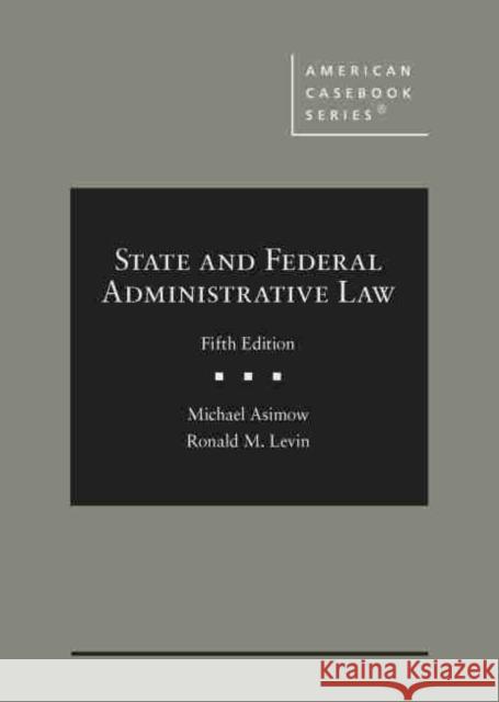 State and Federal Administrative Law Michael R. Asimow, Ronald M. Levin 9781683285830