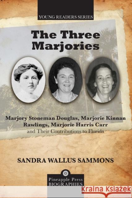 The Three Marjories: Marjory Stoneman Douglas, Marjorie Kinnan Rawlings, Marjorie Harris Carr and their Contributions to Florida Sammons, Sandra Wallus 9781683340355 Pineapple Press