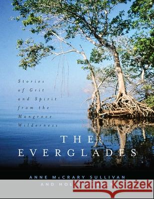 The Everglades: Stories of Grit and Spirit from the Mangrove Wilderness Sullivan, Anne McCrary 9781683340928