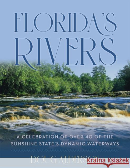 Florida's Rivers: A Celebration of Over 40 of the Sunshine State's Dynamic Waterways Alderson, Doug 9781683342618