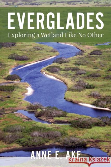 Everglades: Exploring a Wetland Like No Other Anne Ake 9781683343318 Pineapple Press