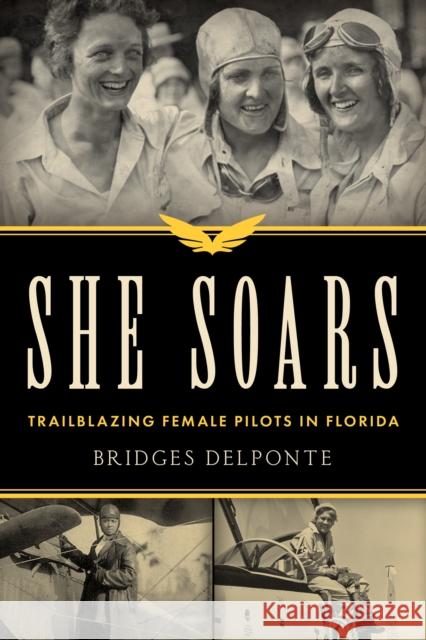 She Soars: Trailblazing Female Pilots in Florida Bridges Delponte 9781683343707 Pineapple Press