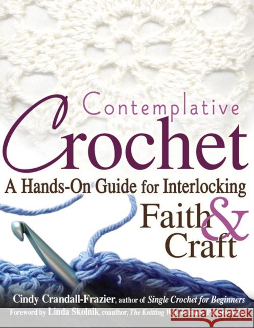 Contemplative Crochet: A Hands-On Guide for Interlocking Faith & Craft Cindy Crandall-Frazier Linda Skolnik 9781683360148 Skylight Paths Publishing