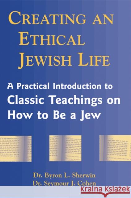 Creating an Ethical Jewish Life: A Practical Introduction to Classic Teachings on How to Be a Jew Byron L. Sherwin Seymour Cohen Seymour J. Cohen 9781683360162