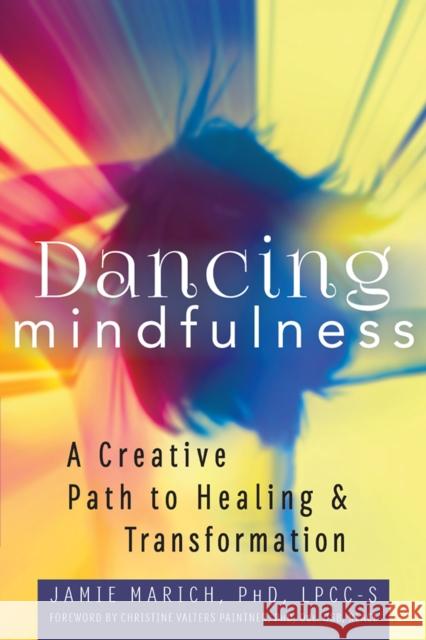 Dancing Mindfulness: A Creative Path to Healing and Transformation Jamie Marich Christine Valters Paintner 9781683360216