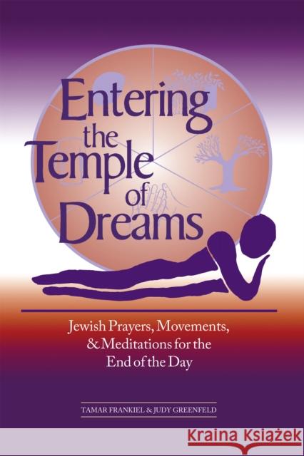 Entering the Temple of Dreams: Jewish Prayers, Movements, and Meditations for Embracing the End of the Day Tamar Frankiel Judy Greenfield Judy Greenfield 9781683360483 Jewish Lights Publishing
