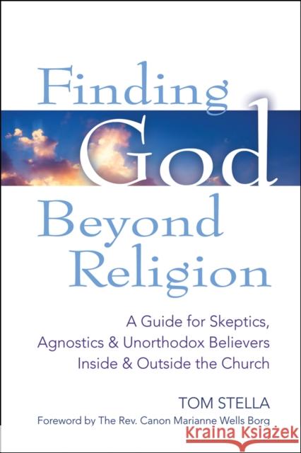 Finding God Beyond Religion: A Guide for Skeptics, Agnostics & Unorthodox Believers Inside & Outside the Church Tom Stella Marianne Wells Borg 9781683360575 Skylight Paths Publishing