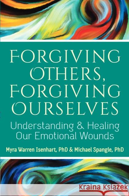 Forgiving Others, Forgiving Ourselves: Understanding and Healing Our Emotional Wounds Myra Warren Isenhart Michael Spangle 9781683360667 Skylight Paths Publishing