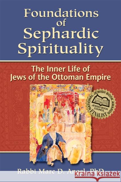 Foundations of Sephardic Spirituality: The Inner Life of Jews of the Ottoman Empire Marc D. Angel 9781683360674 Jewish Lights Publishing