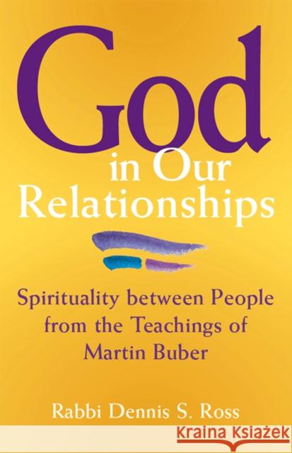 God in Our Relationships: Spirituality Between People from the Teachings of Martin Buber Rabbi Dennis Ross Dennis Ross 9781683360841 Jewish Lights Publishing