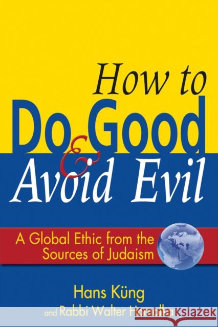 How to Do Good & Avoid Evil: A Global Ethic from the Sources of Judaism Hans Kung Walter Homolka John Bowden 9781683361206 Skylight Paths Publishing