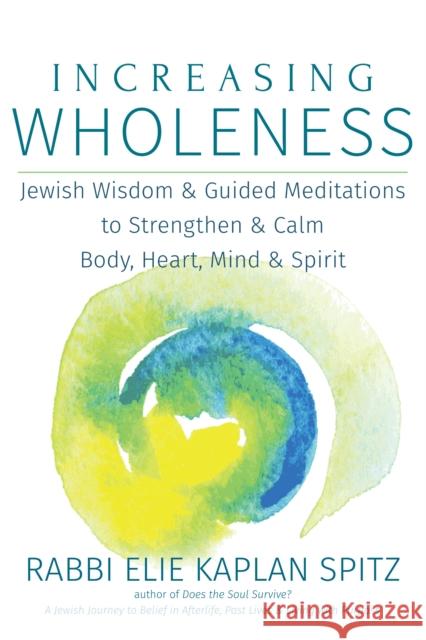 Increasing Wholeness: Jewish Wisdom and Guided Meditations to Strengthen and Calm Body, Heart, Mind and Spirit Elie Kaplan Spitz 9781683361282 Jewish Lights Publishing
