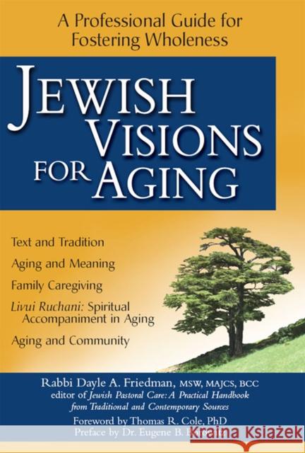 Jewish Visions for Aging: A Professional Guide for Fostering Wholeness Dayle A. Friedman Thomas R. Cole Eugene B. Borowitz 9781683361541