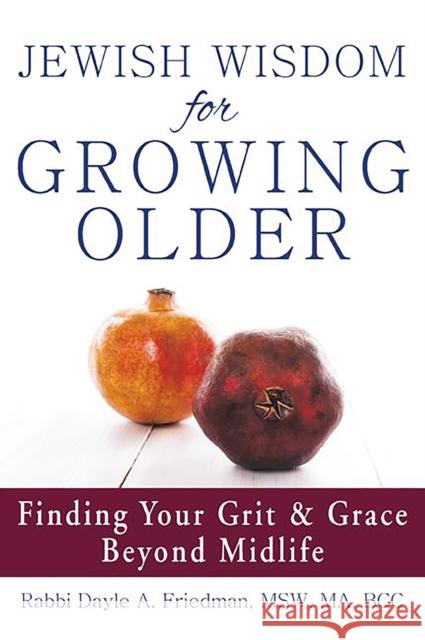 Jewish Wisdom for Growing Older: Finding Your Grit and Grace Beyond Midlife Dayle A. Friedman 9781683361558 Jewish Lights Publishing