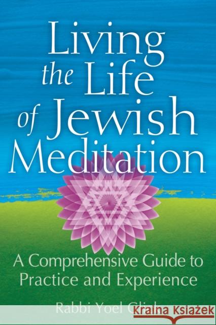 Living the Life of Jewish Meditation: A Comprehensive Guide to Practice and Experience Yoel Glick 9781683361770 Jewish Lights Publishing
