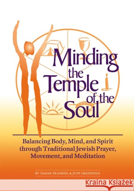 Minding the Temple of the Soul: Balancing Body, Mind & Spirit Through Traditional Jewish Prayer, Movement and Meditation Tamar Frankiel Judy Greenfeld Judy Greenfield 9781683361978 Jewish Lights Publishing