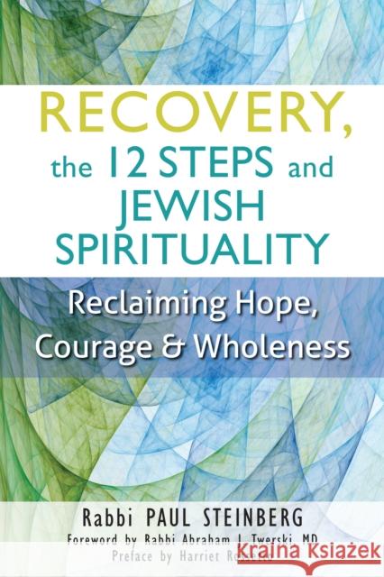 Recovery, the 12 Steps and Jewish Spirituality: Reclaiming Hope, Courage & Wholeness Paul Steinberg Abraham J. Twerski Harriet Rossetto 9781683362531 Jewish Lights Publishing