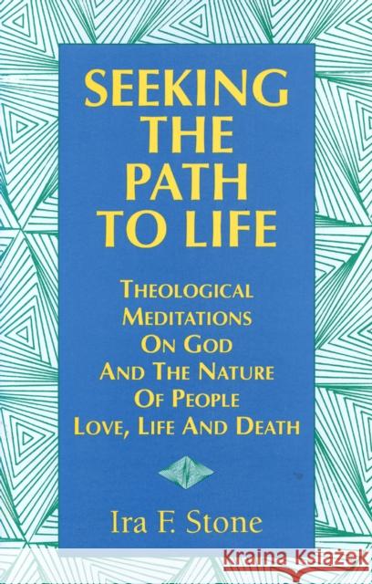 Seeking the Path to Life: Theological Meditations on God and the Nature of People, Love, Life and Death Ira Stone 9781683362845 Jewish Lights Publishing