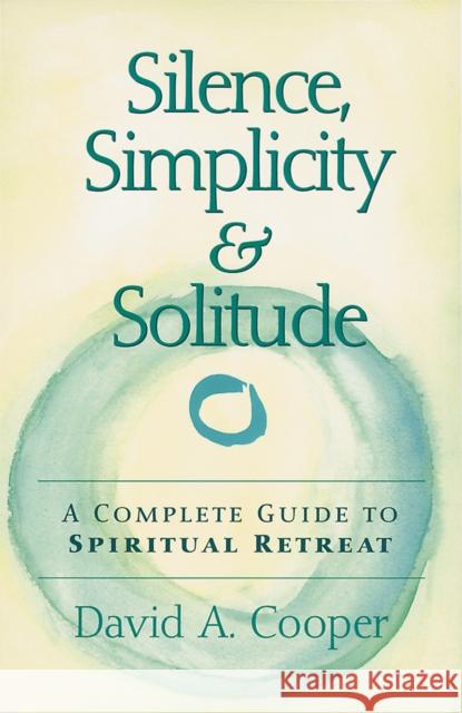 Silence, Simplicity & Solitude: A Complete Guide to Spiritual Retreat David A. Cooper 9781683362951 Skylight Paths Publishing