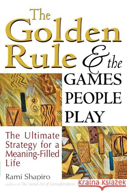 The Golden Rule and the Games People Play: The Ultimate Strategy for a Meaning-Filled Life Rami Shapiro 9781683363729