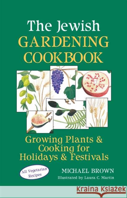 The Jewish Gardening Cookbook: Growing Plants & Cooking for Holidays & Festivals Michael Brown Laura C. Martin 9781683363880 Jewish Lights Publishing