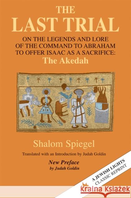 The Last Trial: On the Legends and Lore of the Command to Abraham to Offer Isaac as a Sacrifice Shalom Spiegel Judah Goldin Judah Goldin 9781683363989