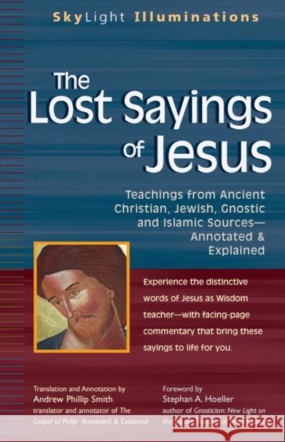 The Lost Sayings of Jesus: Teachings from Ancient Christian, Jewish, Gnostic and Islamic Sources Andrew Phillip Smith Stephan Hoeller 9781683364016 Skylight Paths Publishing