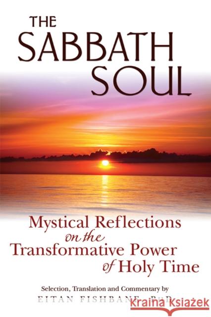 The Sabbath Soul: Mystical Reflections on the Transformative Power of Holy Time Eitan, PhD Fishbane 9781683364238