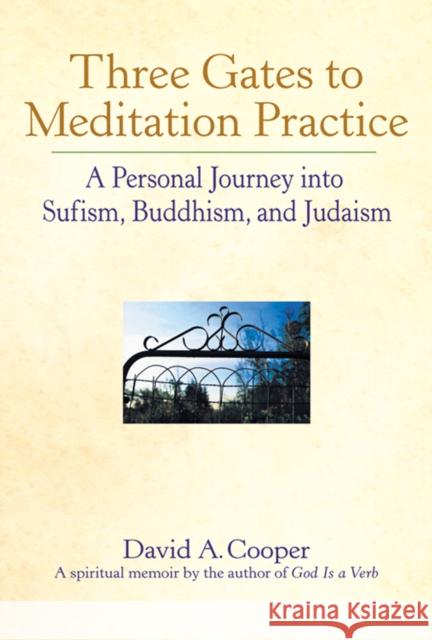 Three Gates to Meditation Practices: A Personal Journey Into Sufism, Buddhism and Judaism David A. Cooper 9781683364658