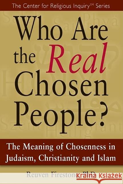 Who Are the Real Chosen People?: The Meaning of Choseness in Judaism, Christianity and Islam Reuven Firestone 9781683364924