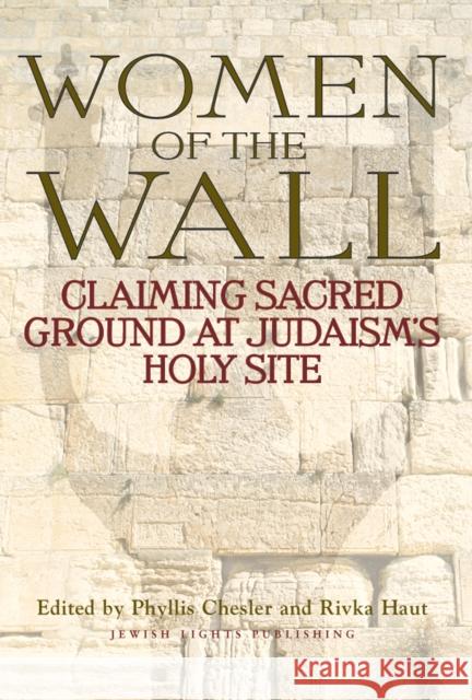 Women of the Wall: Claiming Sacred Ground at Judaism's Holy Site Phyllis Chesler Rivka Haut 9781683365037