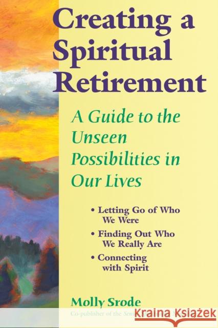 Creating a Spiritual Retirement: A Guide to the Unseen Possibilities in Our Lives Molly Srode 9781683365082 Skylight Paths Publishing