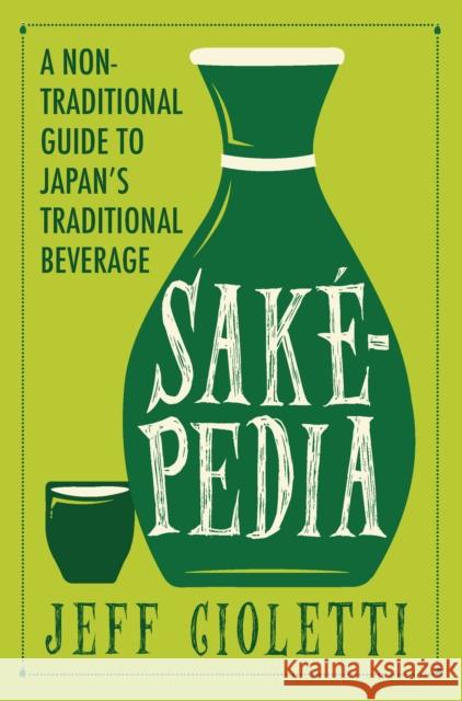 Sakepedia: A Non-Traditional Guide to Japan's Traditional Beverage Jeff Cioletti 9781683367741 Turner