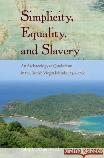 Simplicity, Equality, and Slavery: An Archaeology of Quakerism in the British Virgin Islands, 1740-1780 John M. Chenoweth 9781683400110
