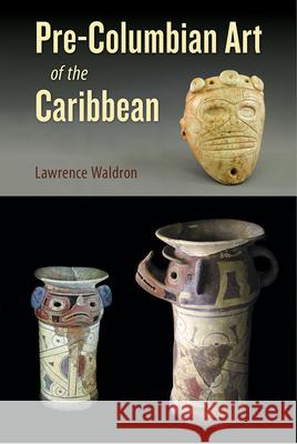 Pre-Columbian Art of the Caribbean Lawrence Waldron 9781683400547 University of Florida Press