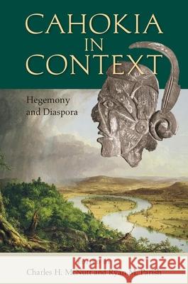 Cahokia in Context: Hegemony and Diaspora Charles H. McNutt Ryan Parish 9781683400820 University of Florida Press