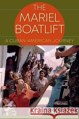 The Mariel Boatlift: A Cuban-American Journey Victor Andres Triay 9781683400929