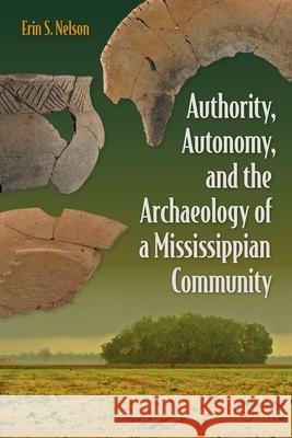 Authority, Autonomy, and the Archaeology of a Mississippian Community Erin S. Nelson 9781683401124 University of Florida Press