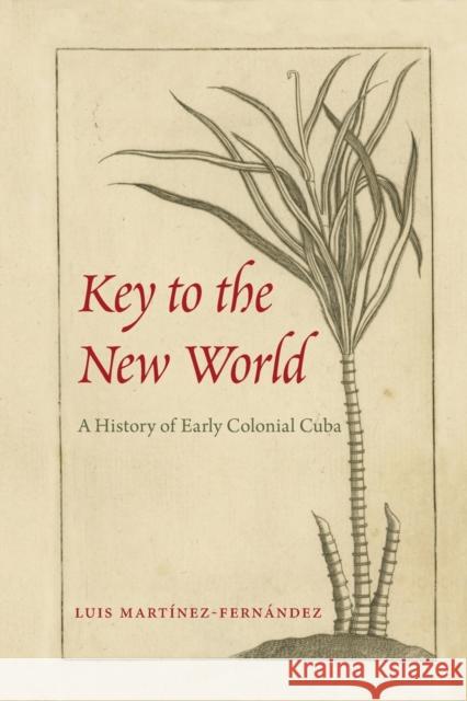 Key to the New World: A History of Early Colonial Cuba Luis Martinez-Fernandez 9781683401278 University of Florida Press