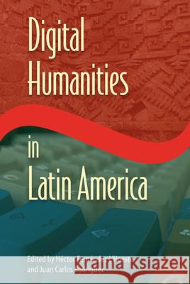 Digital Humanities in Latin America Hector Fernande Juan Carlos Rodriguez 9781683401476 University of Florida Press