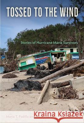 Tossed to the Wind: Stories of Hurricane Maria Survivors Maria T. Padilla Nancy Rosado 9781683401506 University of Florida Press