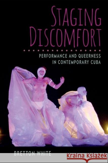 Staging Discomfort: Performance and Queerness in Contemporary Cuba Bretton White 9781683401544 University of Florida Press