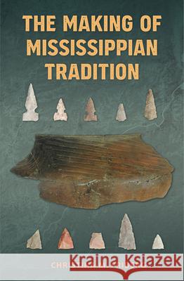 The Making of Mississippian Tradition Christina Friberg 9781683401612 University of Florida Press