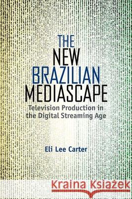 The New Brazilian Mediascape: Television Production in the Digital Streaming Age Eli Lee Carter 9781683401834 University of Florida Press
